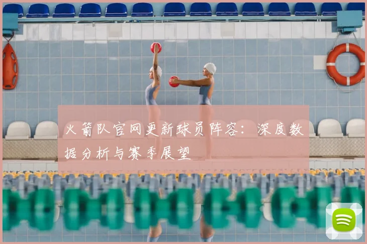 火箭队官网更新球员阵容：深度数据分析与赛季展望