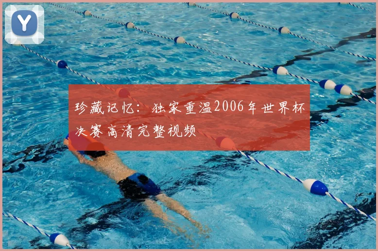 珍藏记忆：独家重温2006年世界杯决赛高清完整视频