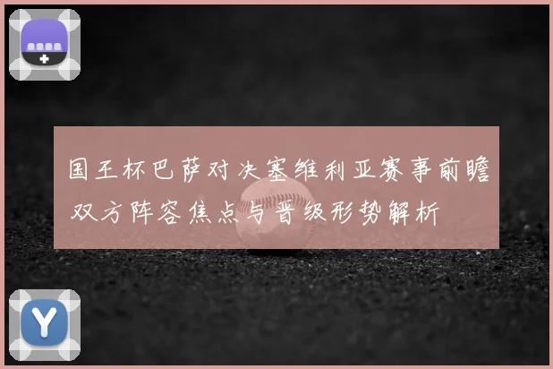 国王杯巴萨对决塞维利亚赛事前瞻 双方阵容焦点与晋级形势解析