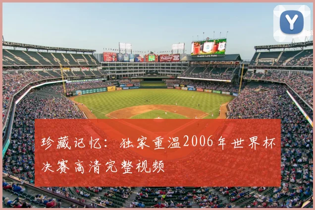 珍藏记忆：独家重温2006年世界杯决赛高清完整视频