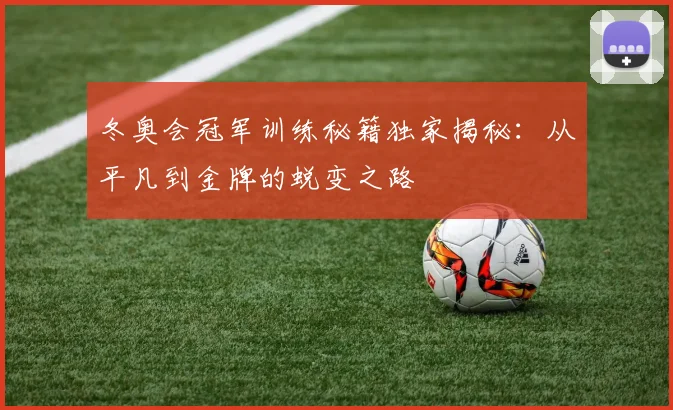冬奥会冠军训练秘籍独家揭秘：从平凡到金牌的蜕变之路